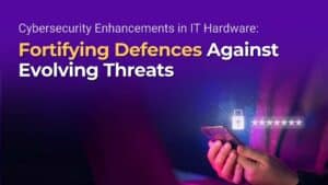 Cybersecurity Enhancements in IT Hardware