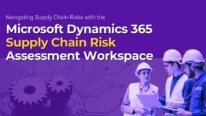 Navigating Supply Chain Risks with the Microsoft Dynamics 365 Supply Chain Risk Assessment Workspace