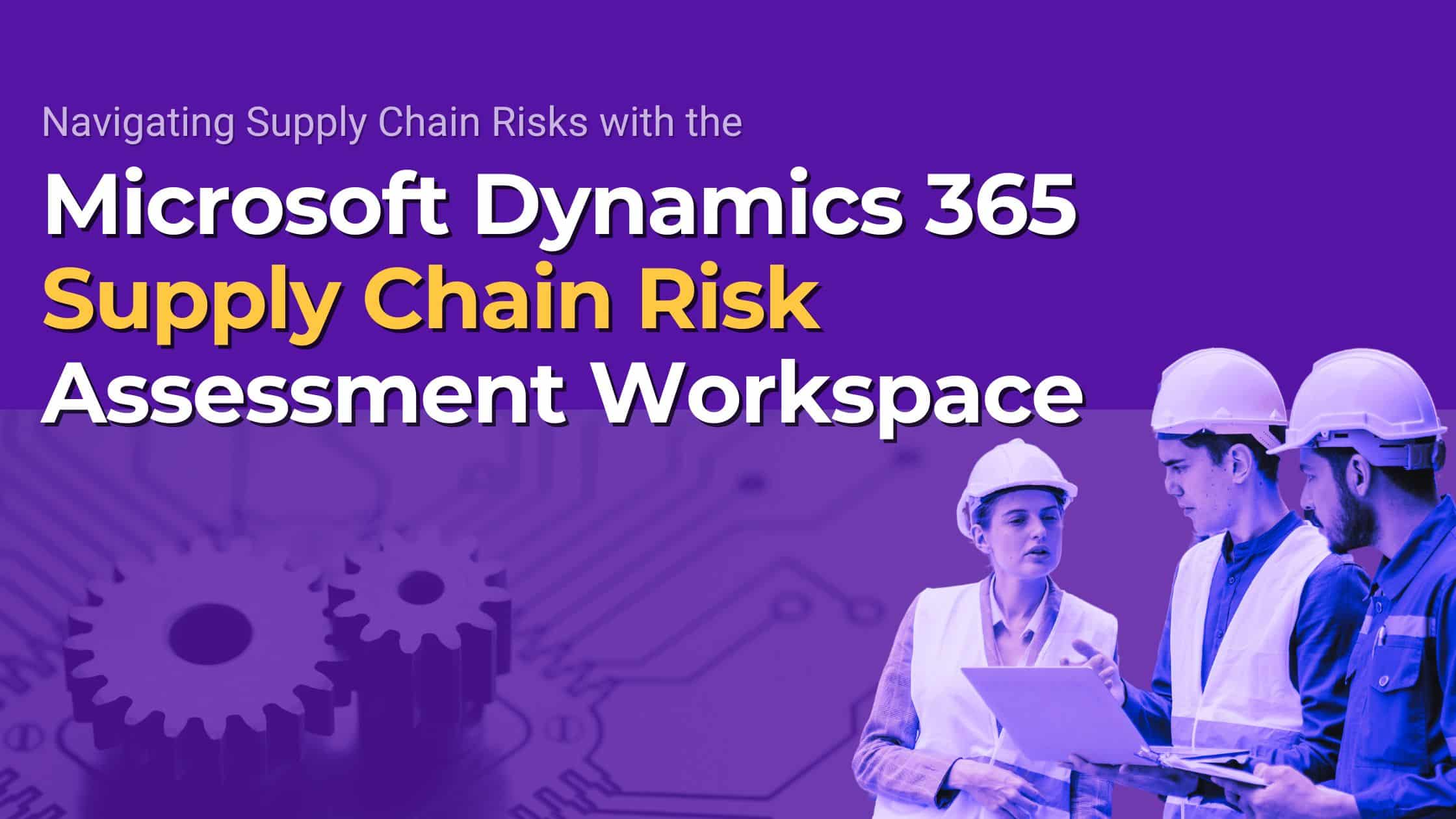 Navigating Supply Chain Risks with the Microsoft Dynamics 365 Supply Chain Risk Assessment Workspace