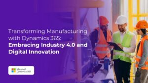 Transforming Manufacturing with Dynamics 365 Embracing Industry 4.0 and Digital Innovation